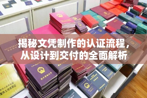 北票揭秘文凭制作的认证流程，从设计到交付的全面解析